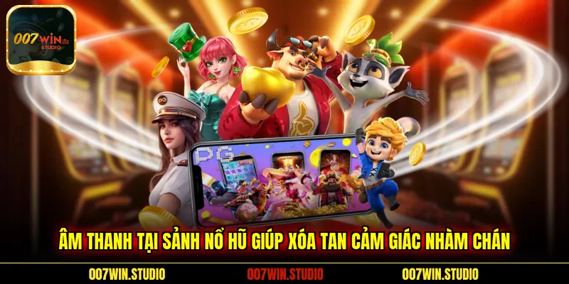 Âm thanh tại sảnh nổ hũ giúp xóa tan cảm giác nhàm chán