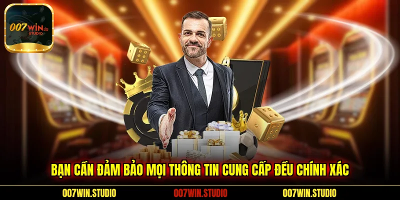 Bạn cần đảm bảo mọi thông tin cung cấp đều chính xác 