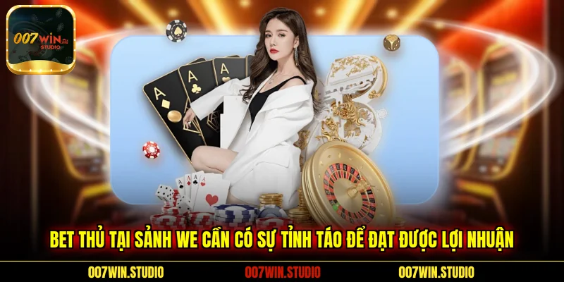 Bet thủ tại sảnh WE cần có sự tỉnh táo để đạt được lợi nhuận