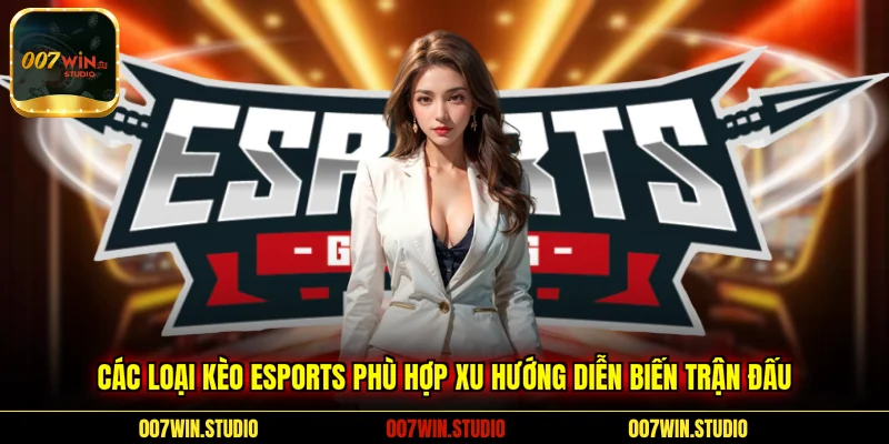 Các loại kèo Esports phù hợp xu hướng diễn biến trận đấu 