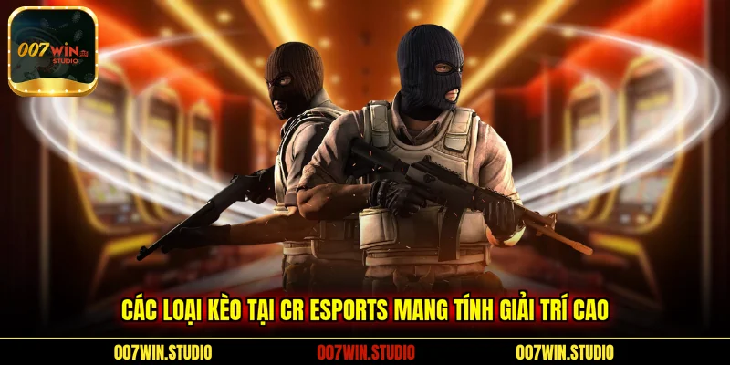 Các loại kèo tại CR Esports mang tính giải trí cao 
