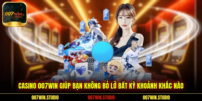 Casino 007WIN giúp bạn không bỏ lỡ bất kỳ khoảnh khắc nào 