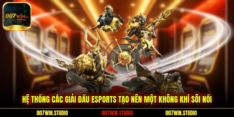 Hệ thống các giải đấu Esports tạo nên một không khí sôi nổi 