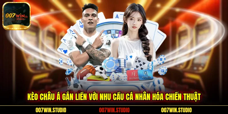 Kèo Châu Á gắn liền với nhu cầu cá nhân hóa chiến thuật 