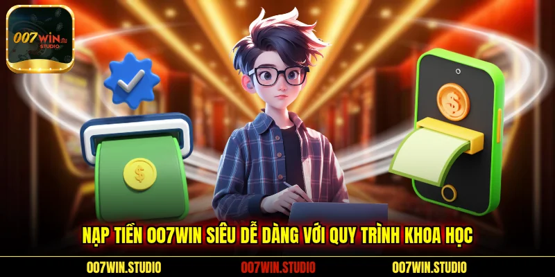 Nạp tiền 007WIN siêu dễ dàng với quy trình khoa học