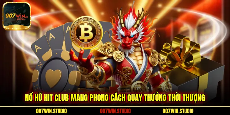 Nổ hũ Hit Club mang phong cách quay thưởng thời thượng