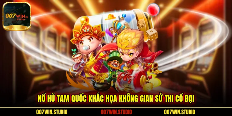 Nổ hũ Tam Quốc khắc họa không gian sử thi cổ đại