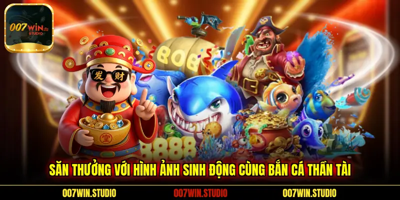 Săn thưởng với hình ảnh sinh động cùng  bắn cá Thần Tài 