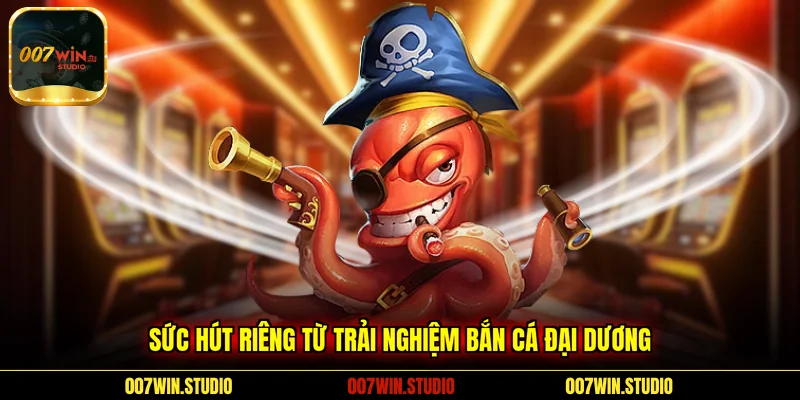 Sức hút riêng từ trải nghiệm bắn cá đại dương