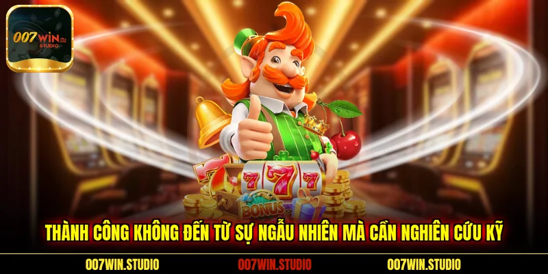 Thành công không đến từ sự ngẫu nhiên mà cần nghiên cứu kỹ