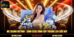 WE Casino 007WIN – Sảnh Cược Đẳng Cấp Thượng Lưu Siêu Hot
